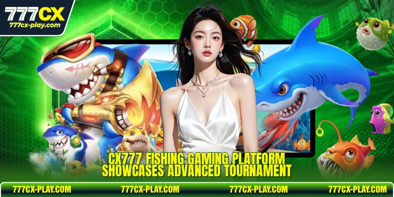 CX777 Fishing gaming platform showcases advanced tournament